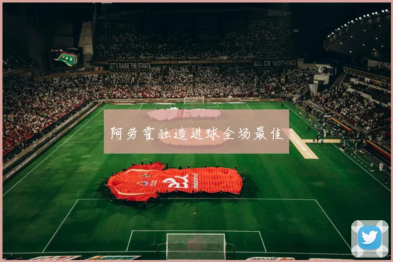 阿劳霍独造进球全场最佳