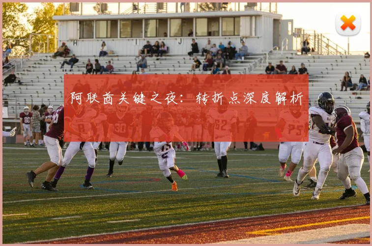 阿联酋关键之夜：转折点深度解析