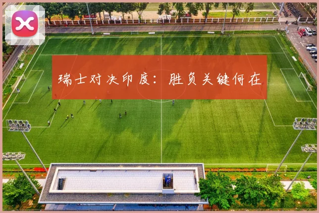 瑞士对决印度：胜负关键何在