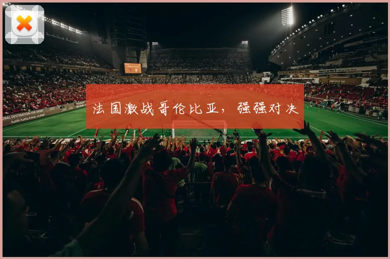 法国激战哥伦比亚，强强对决