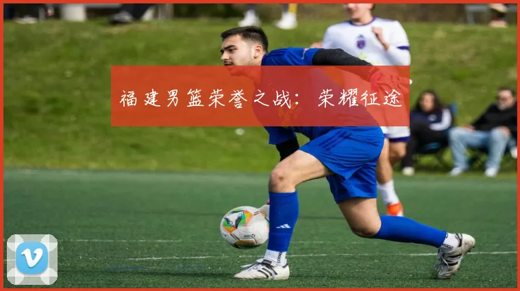 福建男篮荣誉之战：荣耀征途