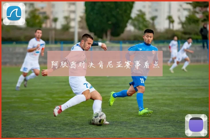 阿联酋对决肯尼亚赛事看点
