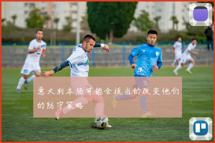 意大利本场可能会适当的改变他们的防守策略