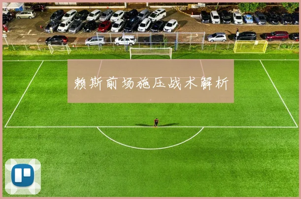赖斯前场施压战术解析