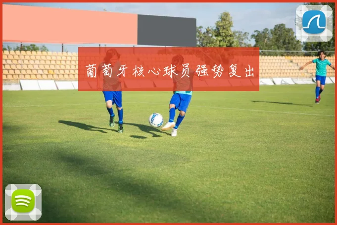 葡萄牙核心球员强势复出