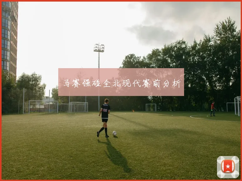马赛强碰全北现代赛前分析