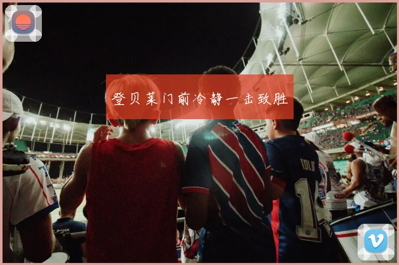 登贝莱门前冷静一击致胜