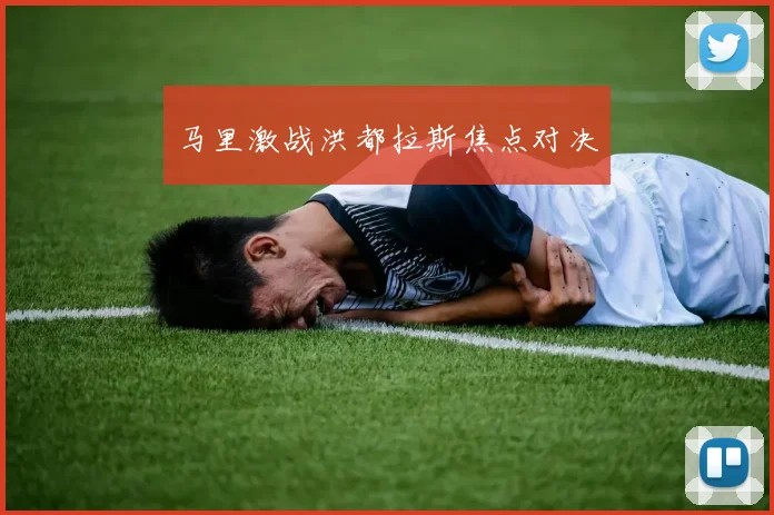 马里激战洪都拉斯焦点对决