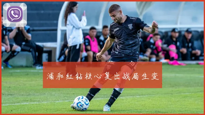 浦和红钻核心复出战局生变