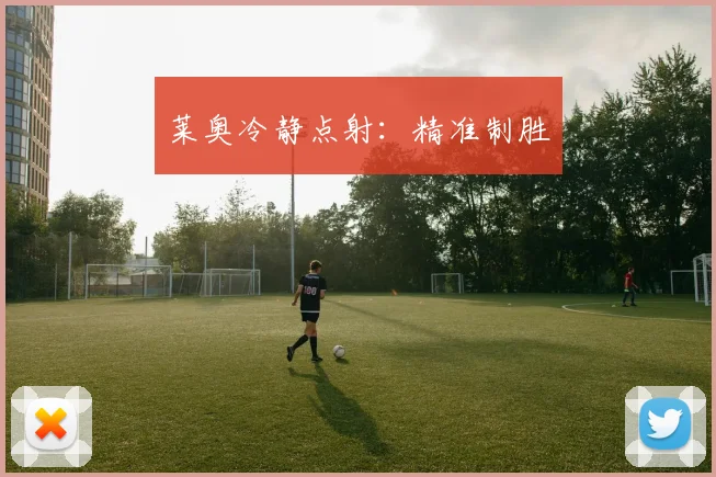 莱奥冷静点射：精准制胜