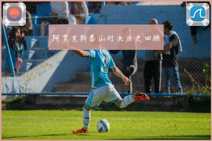 阿贾克斯泰山对决历史回顾