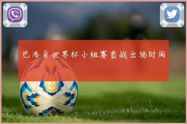关于「巴洛贡世界杯小组赛首战出场时间」
