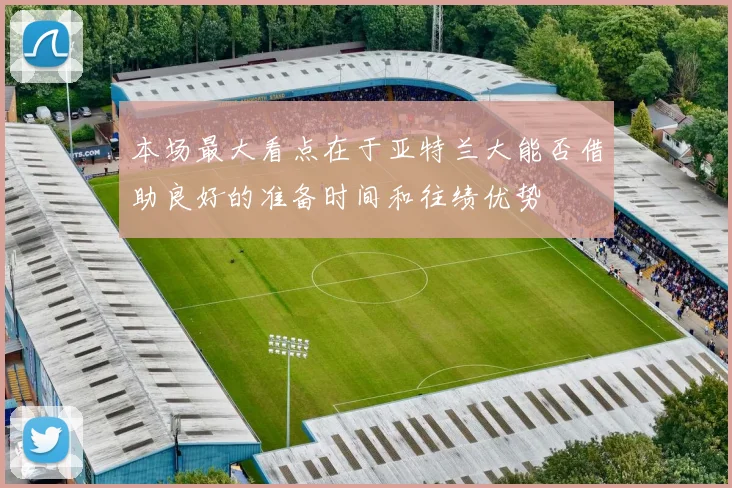 本场最大看点在于亚特兰大能否借助良好的准备时间和往绩优势