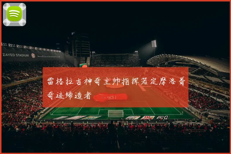 雷格拉吉神奇主帅指挥若定摩洛哥奇迹缔造者