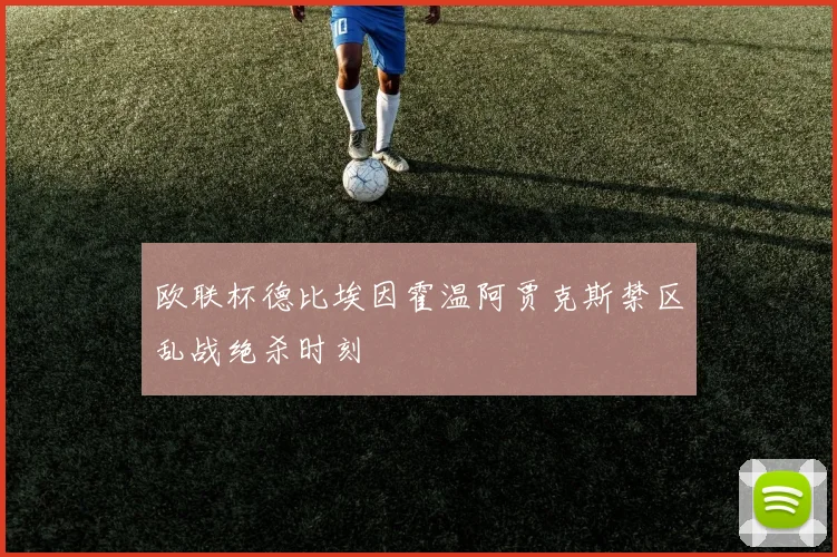 欧联杯德比埃因霍温阿贾克斯禁区乱战绝杀时刻