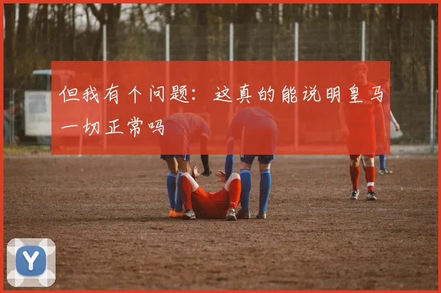 但我有个问题：这真的能说明皇马一切正常吗