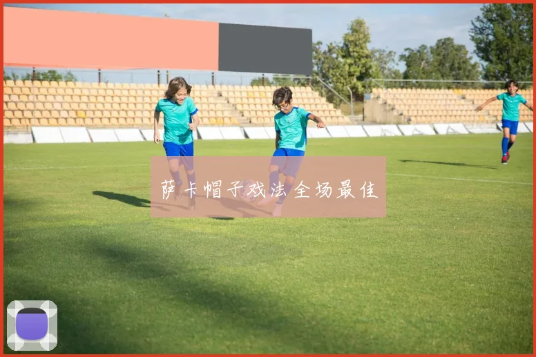 萨卡帽子戏法全场最佳