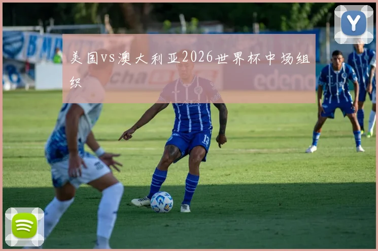 【星空体育下载】美国vs澳大利亚2026世界杯中场组织
