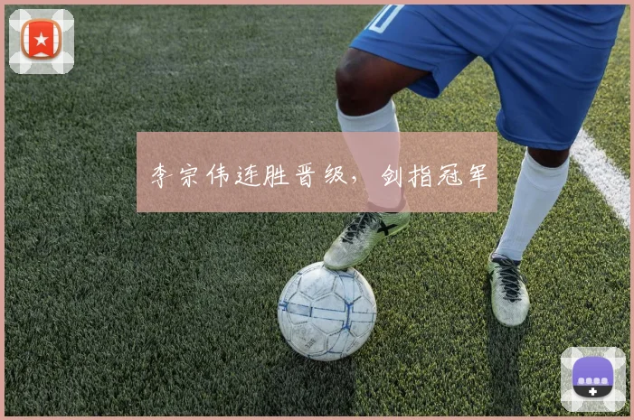 李宗伟连胜晋级，剑指冠军