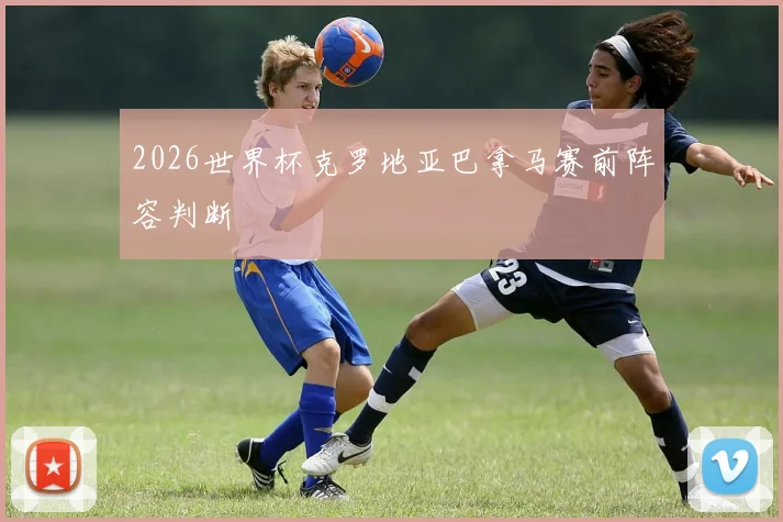 2026世界杯克罗地亚巴拿马赛前阵容判断