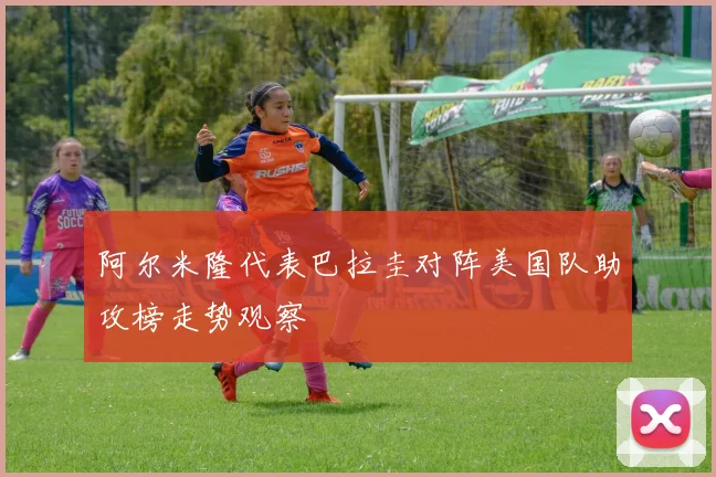 阿尔米隆代表巴拉圭对阵美国队助攻榜走势观察 · 用户常问