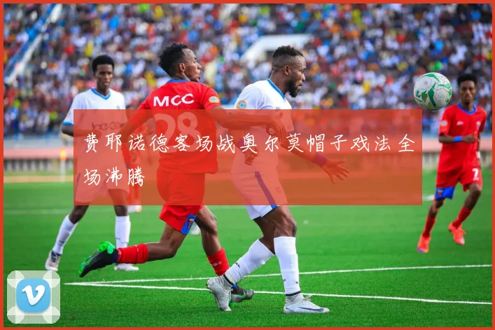 费耶诺德客场战奥尔莫帽子戏法全场沸腾