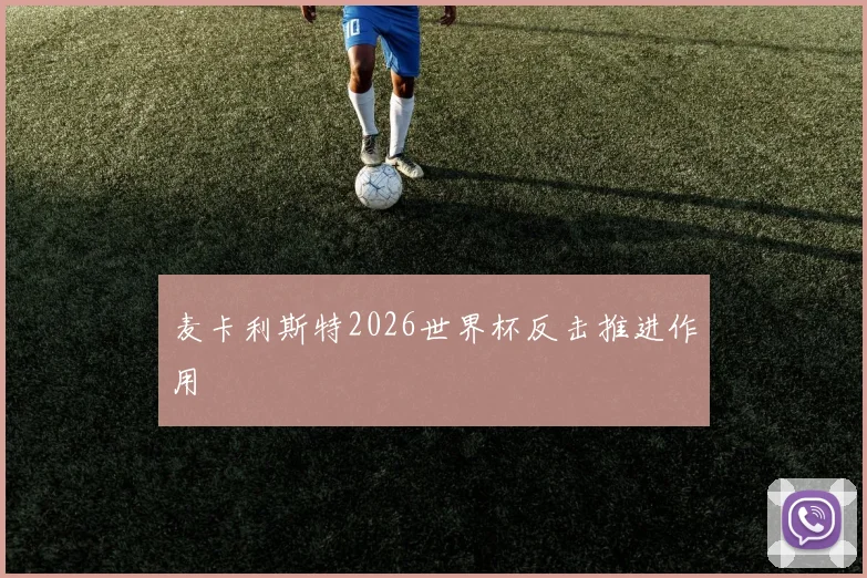 麦卡利斯特2026世界杯反击推进作用