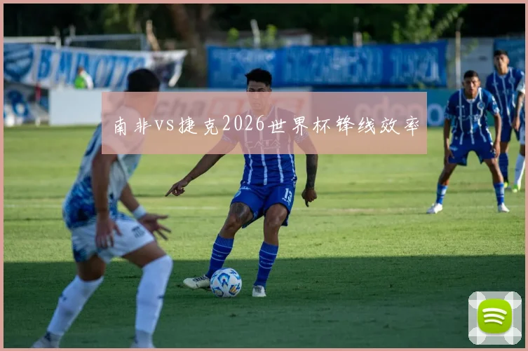 南非vs捷克2026世界杯锋线效率