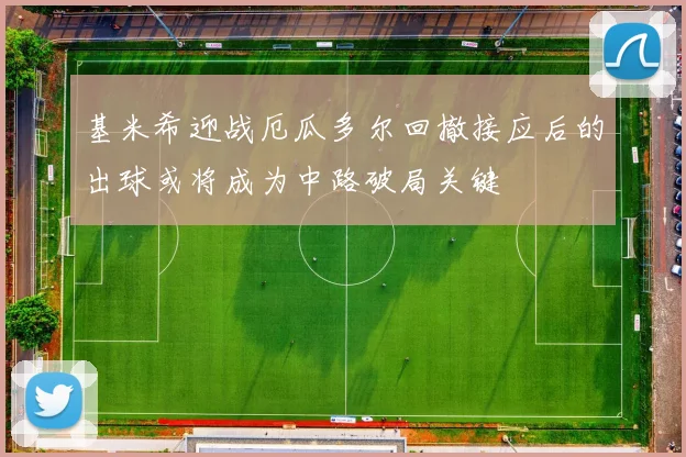基米希迎战厄瓜多尔回撤接应后的出球或将成为中路破局关键