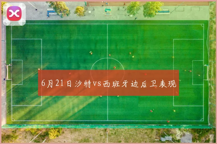 6月21日沙特vs西班牙边后卫表现
