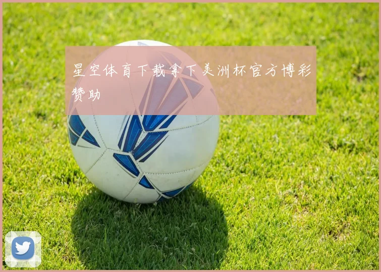 星空体育下载拿下美洲杯官方博彩赞助