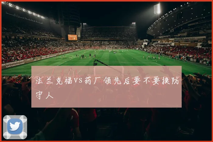 法兰克福vs药厂领先后要不要换防守人