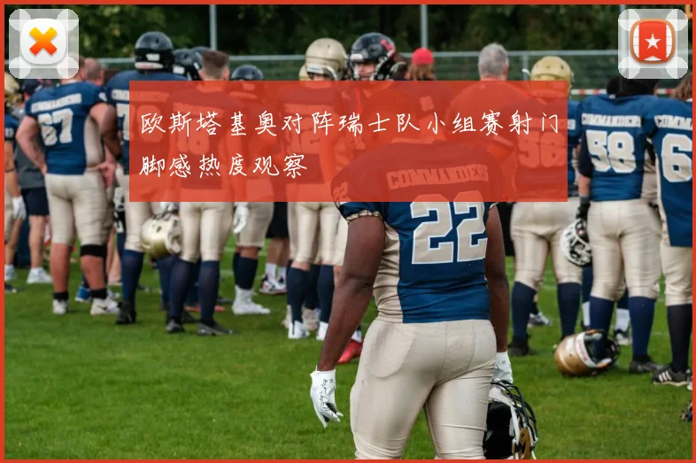 欧斯塔基奥对阵瑞士队小组赛射门脚感热度观察