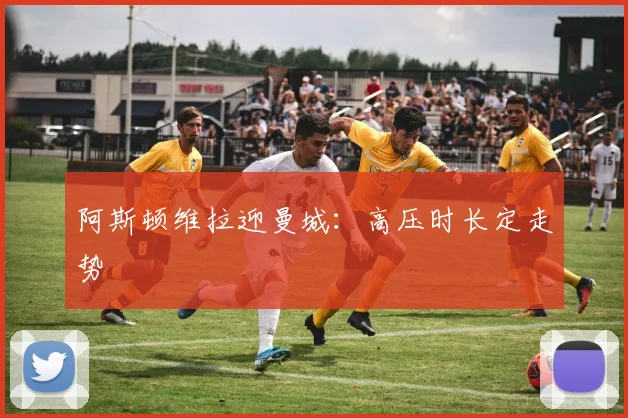 阿斯顿维拉迎曼城：高压时长定走势