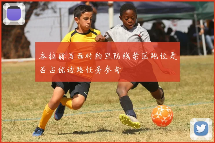 本拉赫马面对约旦防线禁区跑位是否占优边路任务参考