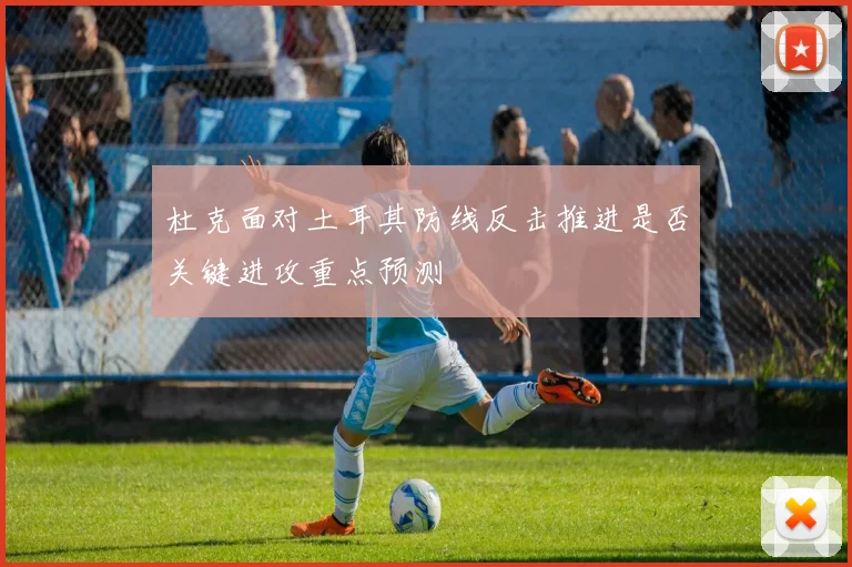 杜克面对土耳其防线反击推进是否关键进攻重点预测