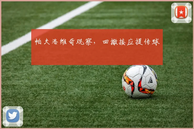 帕夫洛维奇观察，回撤接应提传球