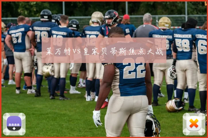 莱万特vs皇家贝蒂斯焦点大战